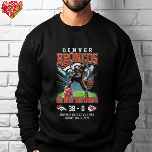 Denver Broncos We Beat The Chiefs 38 0 Empower Field At Mile High Sunday Jan 5 2025 Mascot Shirt