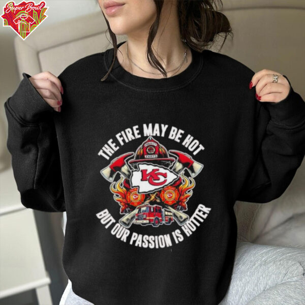 Kansas City Chiefs The Fire May Be Hot But Our Passion Is Hotter Firefighter T shirts