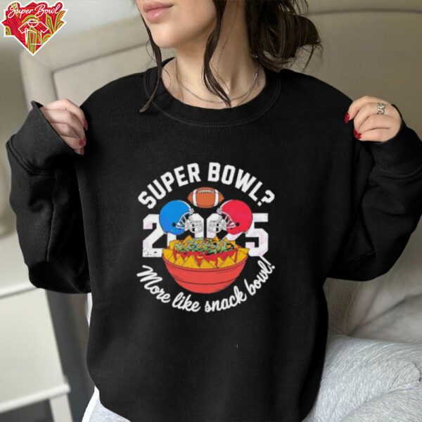 Super Bowl More Like Snack Bowl 2025 shirt