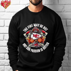 Kansas City Chiefs The Fire May Be Hot But Our Passion Is Hotter Firefighter T shirts