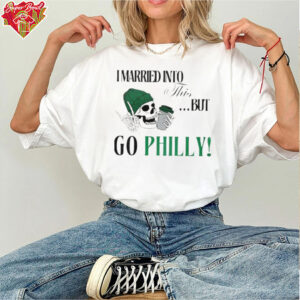 I Married Into This But Go Philly Philadelphia Eagles T shirts