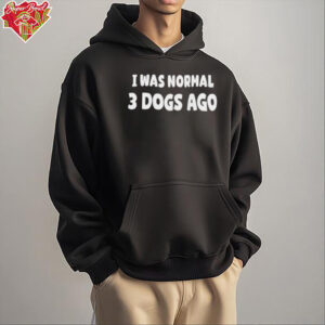 I was normal 3 dogs ago shirt