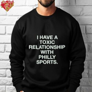 Philadelphia Eagles I Have A Toxic Relationship With Philly Sports T shirts