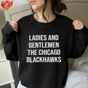 Ladies And Gentlemen The Chicago Blackhawks shirt