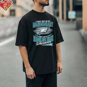 Official I May Not Be In Philadelphia City But I’m A Philadelphia Eagles Fan Where I Am Philly T shirts