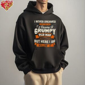 I never dreamed that I’d become a grumpy old man grandpa shirt