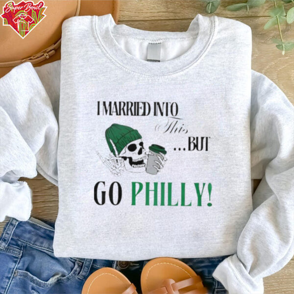 I Married Into This But Go Philly Philadelphia Eagles T shirts