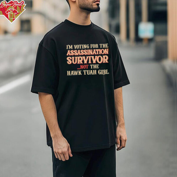 I’m voting for the assassination survivor not the hawk tuah girl shirt