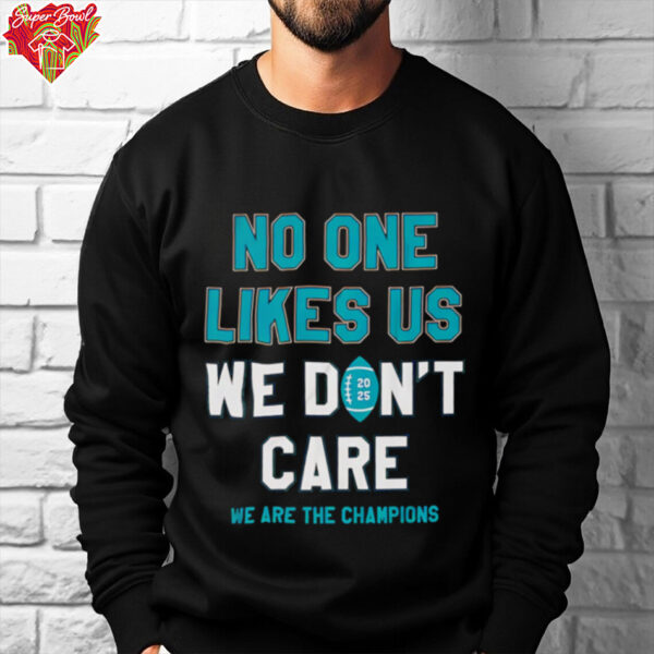 No one likes us we don’t care we are the Champions Philadelphia Eagles shirt