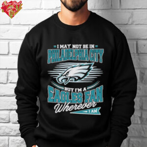 Official I May Not Be In Philadelphia City But I’m A Philadelphia Eagles Fan Where I Am Philly T shirts