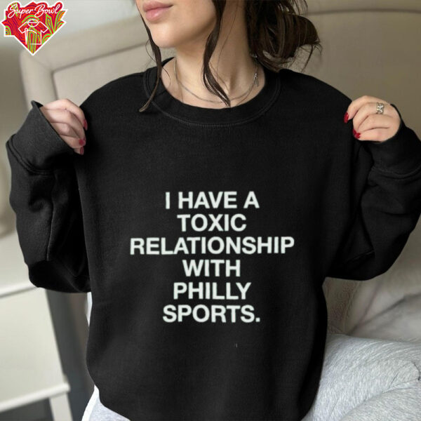 Philadelphia Eagles I Have A Toxic Relationship With Philly Sports T shirts