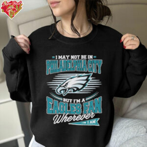 Official I May Not Be In Philadelphia City But I’m A Philadelphia Eagles Fan Where I Am Philly T shirts