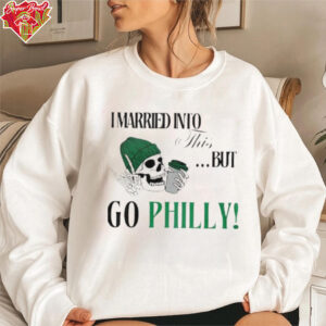 I Married Into This But Go Philly Philadelphia Eagles T shirts