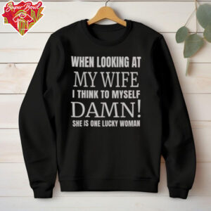 Official When I Looking At My Wife I Think Damn She’s One Lucky Women T Shirt