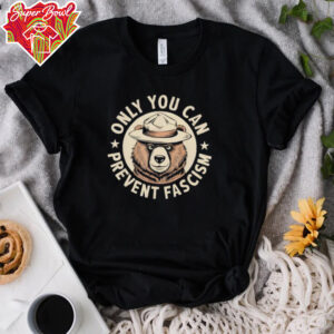 Only You Can Prevent Fascism shirt