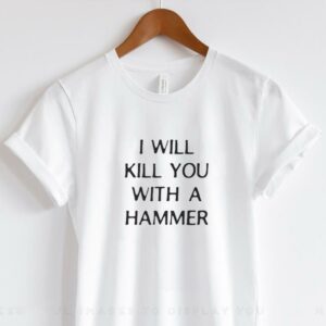 I will kill you with a hammer shirt