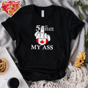 51st State my ass fuck Canada shirt