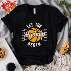 March Madness Let the Madness Begin shirt