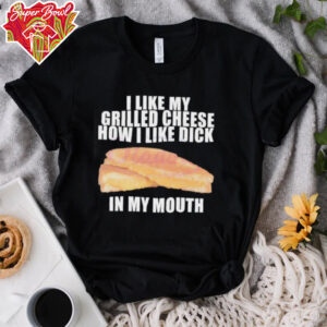 I like my grilled cheese in my mouth shirt