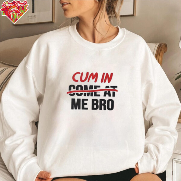 Cum in come at me bro shirt