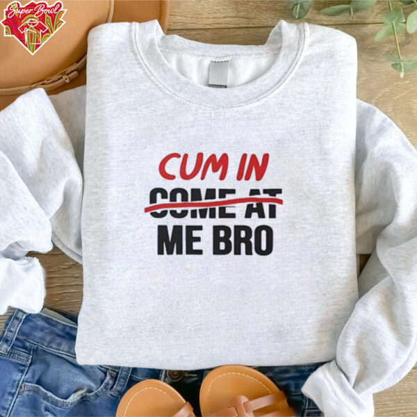 Cum in come at me bro shirt