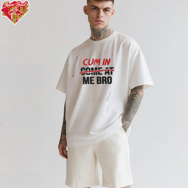 Cum in come at me bro shirt