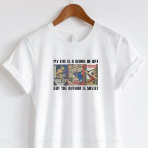 My life is a work of art but the author is soviet shirt