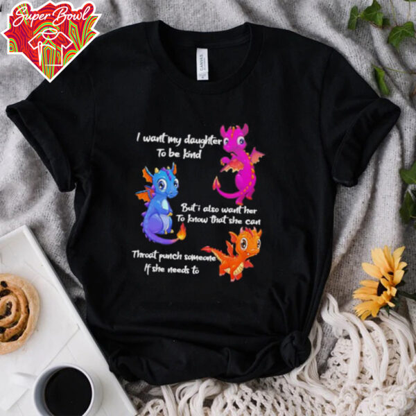 Dragon I want my daughter to be kind but I also want her to know that she can throat punch someone if she needs to shirt