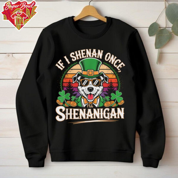 Funny If I Shenan Once I’ll Shenanigan Dog St Patricks T Shirt