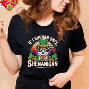 Funny If I Shenan Once I'll Shenanigan Dog St Patricks T Shirt