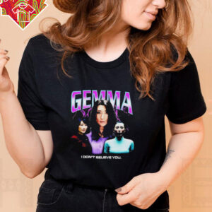 Gemma I don’t believe you T shirt