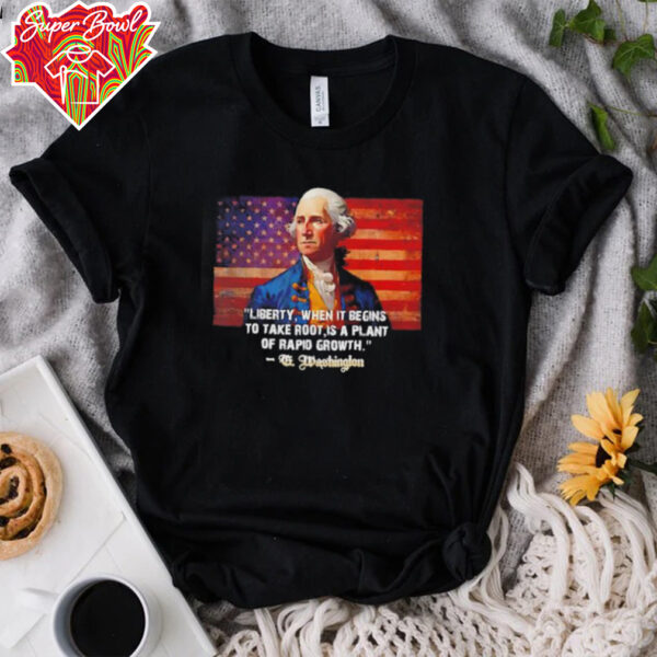 George Washington liberty when it begins to take root is a plant of rapid growth USA flag shirt