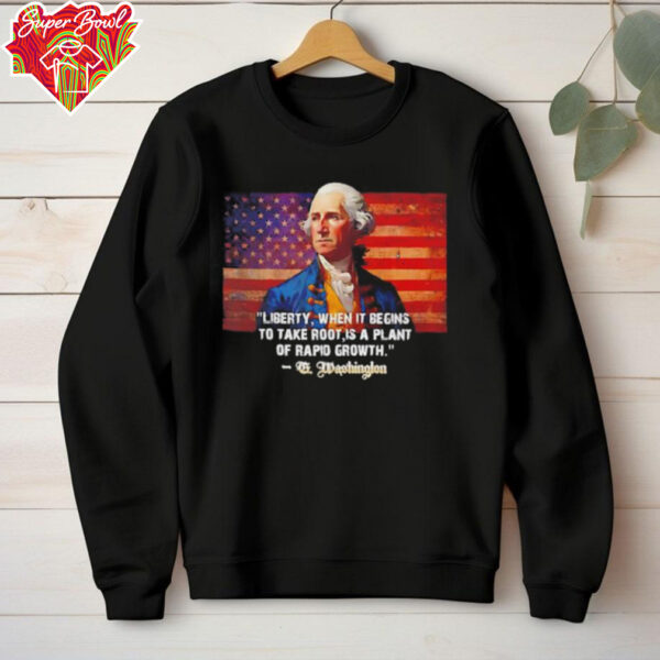 George Washington liberty when it begins to take root is a plant of rapid growth USA flag shirt