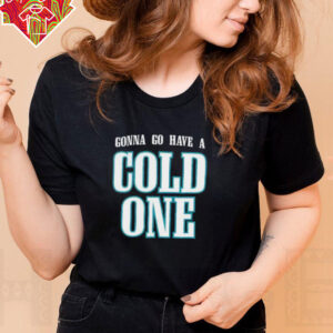 Gonna Go Have a Cold One Philly shirt