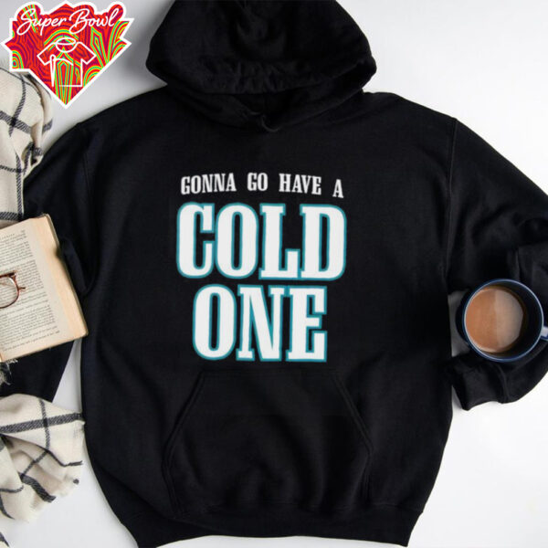 Gonna Go Have a Cold One Philly shirt