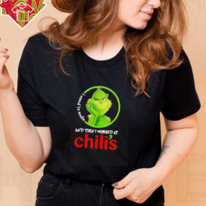 Grinch used to smile and then I worked at Chili’s shirt