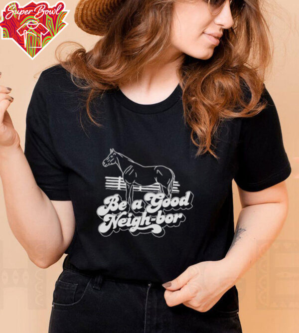 Horse be a good Neigh bor shirt