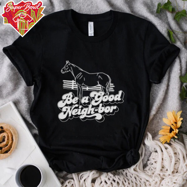 Horse be a good Neigh bor shirt