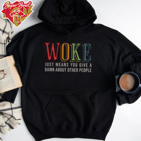 Hot Woke Just Means You Give A Damn About Other People Shirt