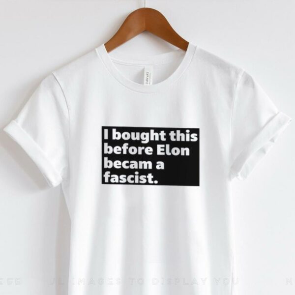 I bought this before elon became a fascist shirt