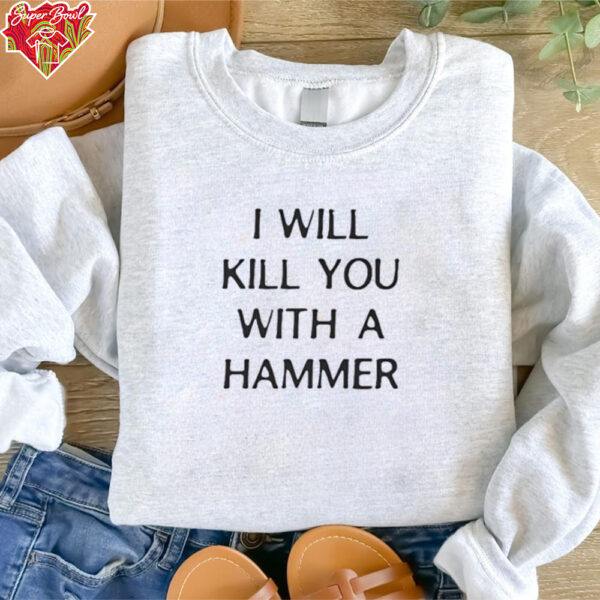 I will kill you with a hammer shirt