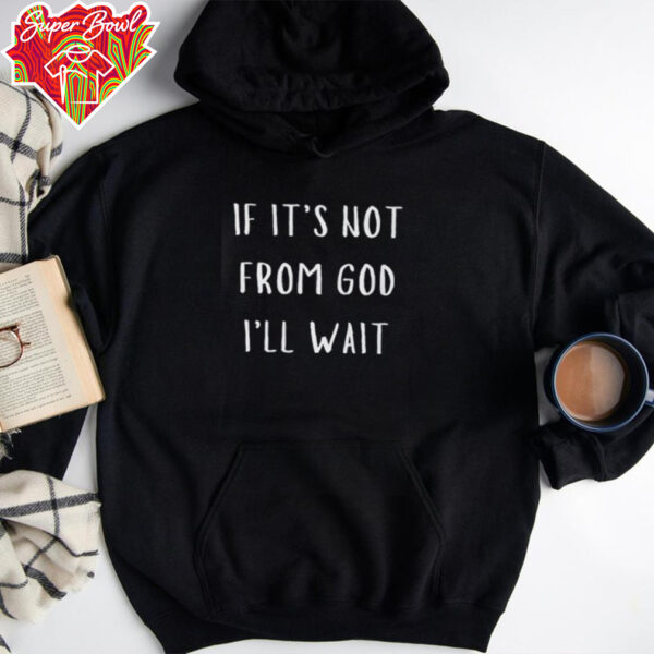 If it’s not from god i’ll wait shirt