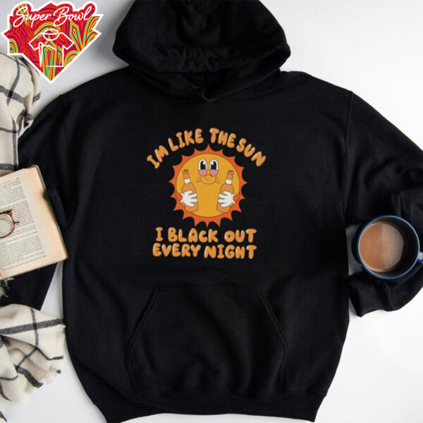 Im like the sun I black out every night hoodie