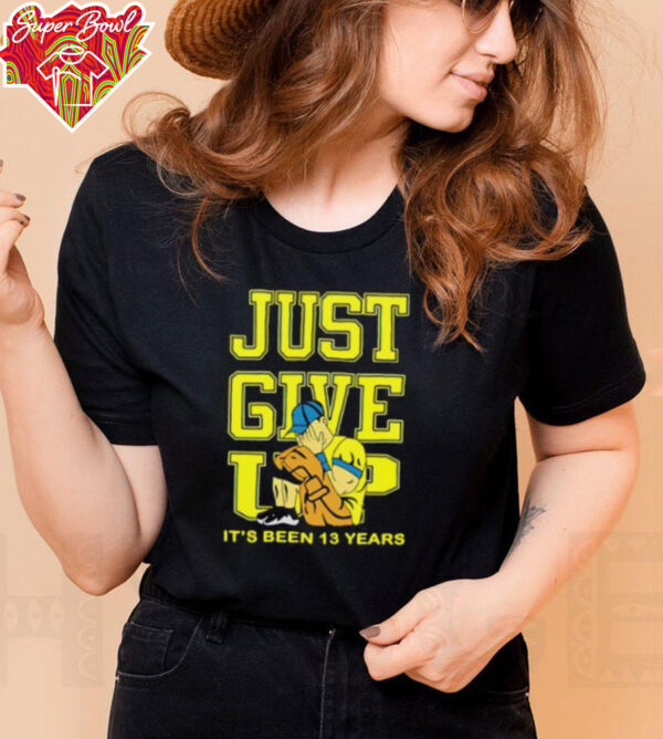 John Cena Just Give Up It’s Been 13 Years Unisex T shirt