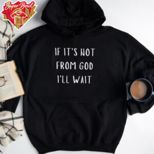 If it’s not from god i’ll wait shirt