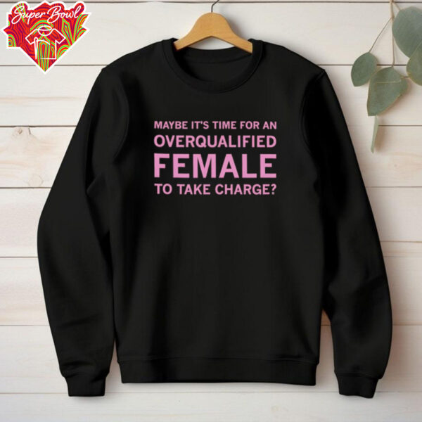 Maybe it’s time for an overqualified female to take charge shirt