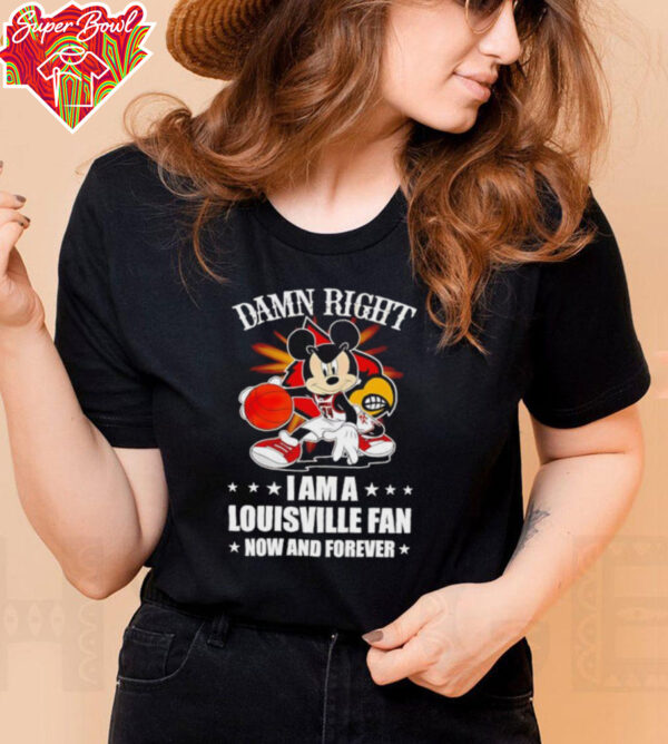 Mickey mouse damn right I am a Louisville basketball fan now and forever T shirt