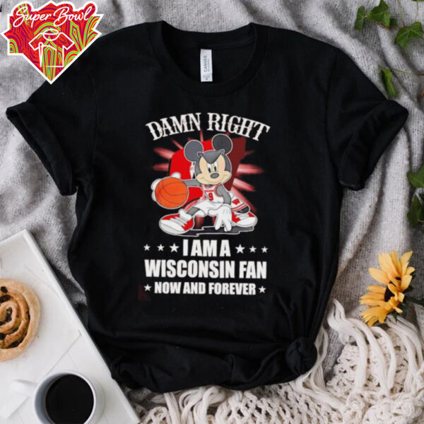 Mickey mouse damn right I am a Wisconsin fan now and forever T shirt