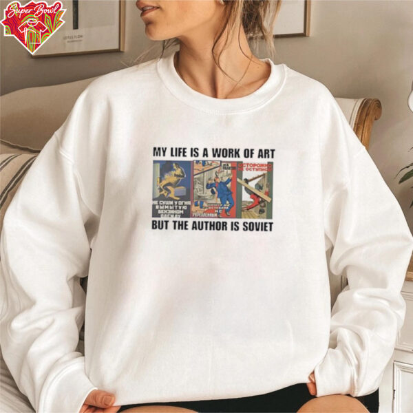 My life is a work of art but the author is soviet shirt