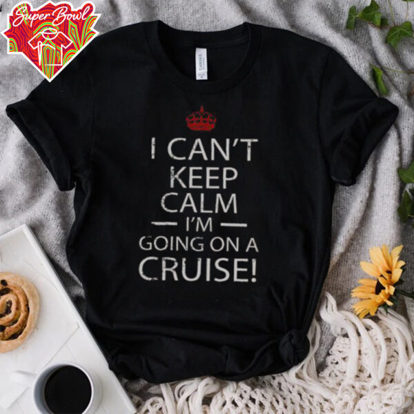 Nice I Can’t Keep Calm I’m Going On A Cruise T Shirt